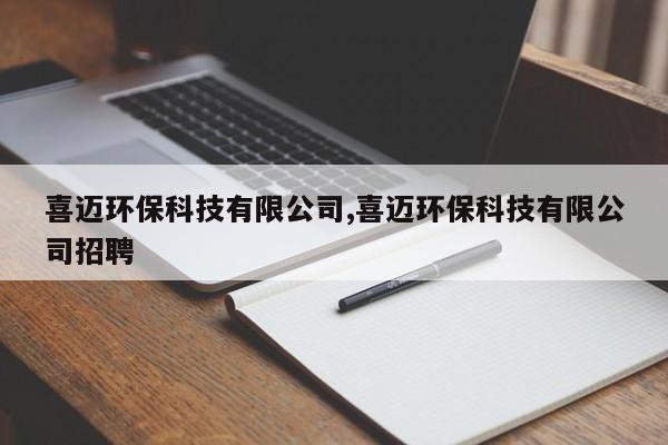 喜迈环保科技有限公司,喜迈环保科技有限公司招聘