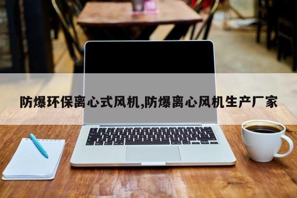 防爆环保离心式风机,防爆离心风机生产厂家