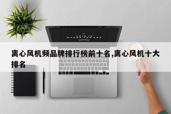 离心风机频品牌排行榜前十名,离心风机十大排名