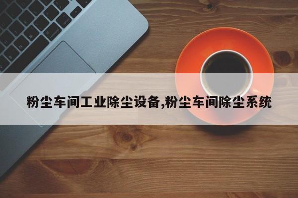 粉尘车间工业除尘设备,粉尘车间除尘系统
