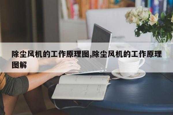 除尘风机的工作原理图,除尘风机的工作原理图解