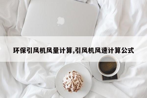 环保引风机风量计算,引风机风速计算公式