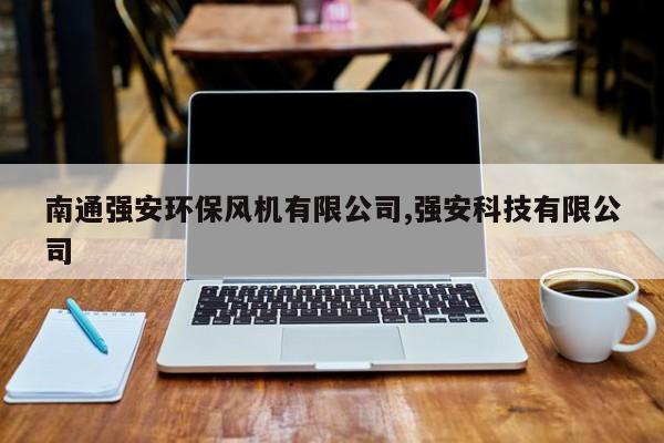 南通强安环保风机有限公司,强安科技有限公司