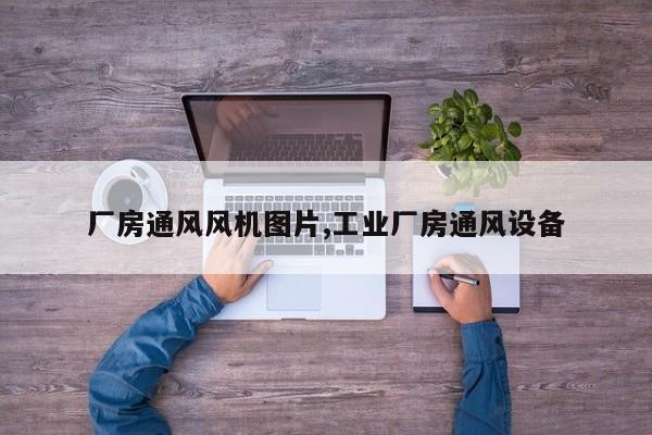 厂房通风风机图片,工业厂房通风设备