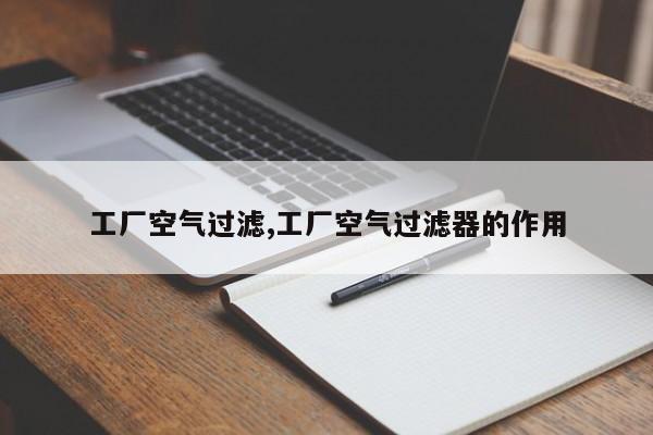 工厂空气过滤,工厂空气过滤器的作用