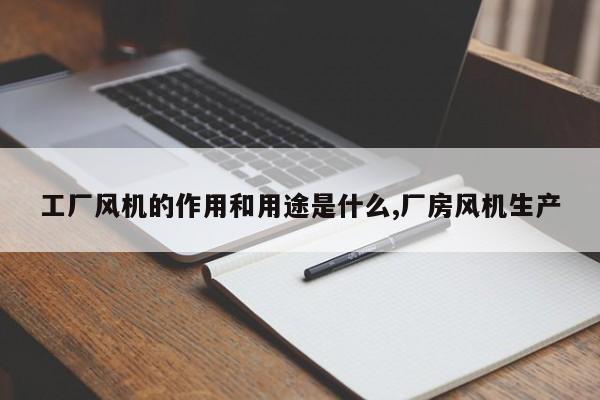 工厂风机的作用和用途是什么,厂房风机生产