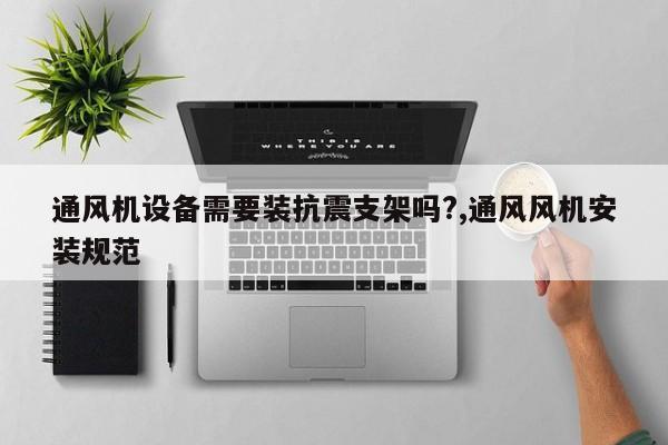 通风机设备需要装抗震支架吗?,通风风机安装规范