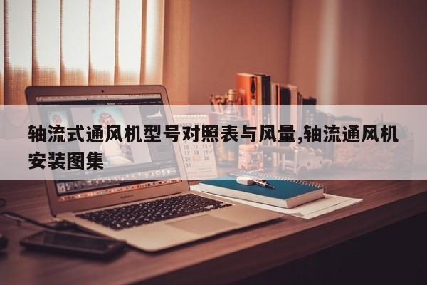 轴流式通风机型号对照表与风量,轴流通风机安装图集