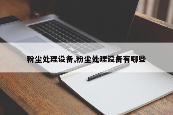 粉尘处理设备,粉尘处理设备有哪些