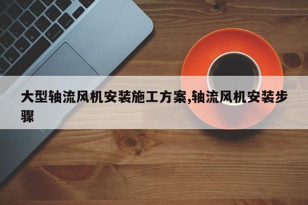 大型轴流风机安装施工方案,轴流风机安装步骤